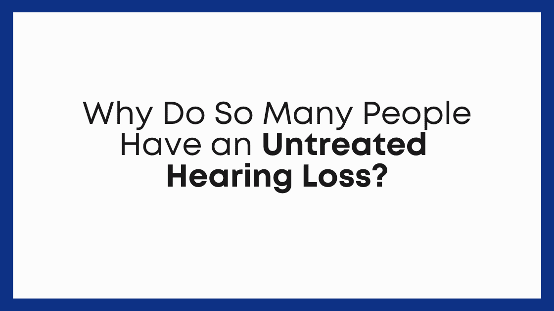 Why Do So Many People Have an Untreated Hearing Loss?