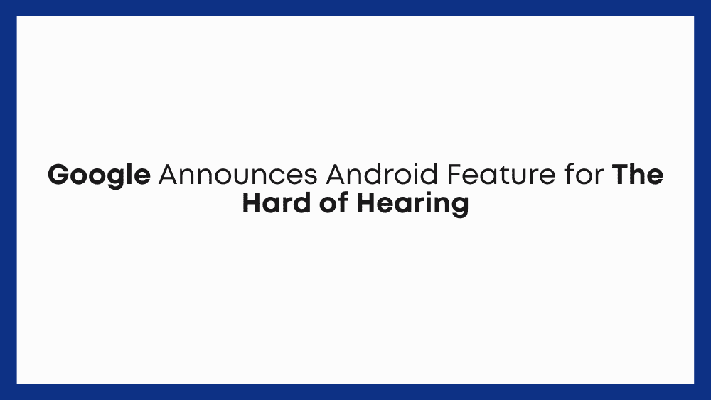 Google Announces Android Feature for The Hard of Hearing