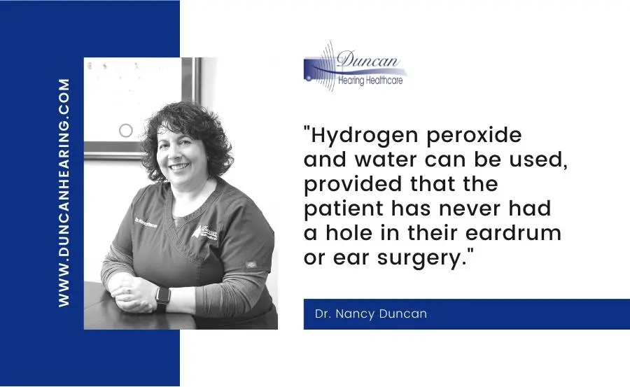 “Hydrogen peroxide and water can be used, provided that the patient has never had a hole in their eardrum or ear surgery.”